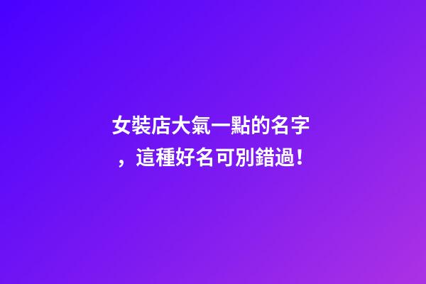 女裝店大氣一點的名字，這種好名可別錯過！-第1張-店鋪起名-玄機派